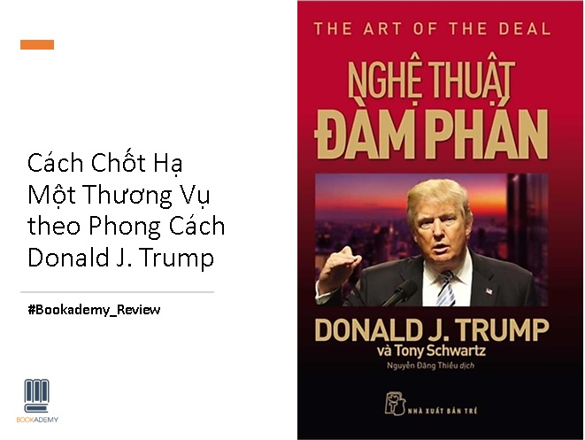 Review Sách The Art of The Deal - Bài Học Kinh Doanh Từ Nghệ Thuật Đàm Phám, Cách Chốt Hạ Một Thương Vụ Theo Phong Cách Donald J. Trump.